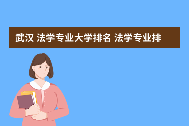 武汉 法学专业大学排名 法学专业排名前十的大学